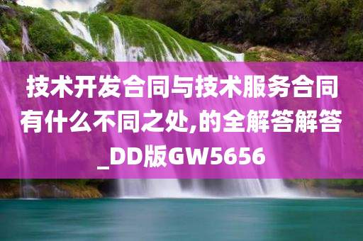 技术开发合同与技术服务合同有什么不同之处,的全解答解答_DD版GW5656