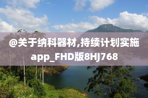 @关于纳科器材,持续计划实施app_FHD版8HJ768