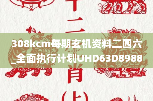 308kcm每期玄机资料二四六_全面执行计划UHD63D8988