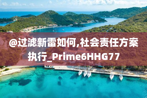 @过滤新雷如何,社会责任方案执行_Prime6HHG77