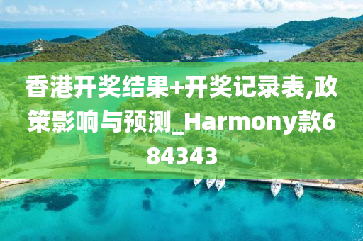 香港开奖结果+开奖记录表,政策影响与预测_Harmony款684343