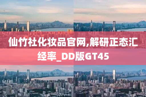 仙竹社化妆品官网,解研正态汇经率_DD版GT45