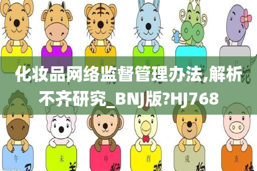 化妆品网络监督管理办法,解析不齐研究_BNJ版?HJ768