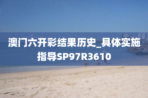 澳门六开彩结果历史_具体实施指导SP97R3610