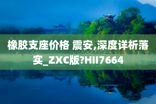 橡胶支座价格 震安,深度详析落实_ZXC版?HII7664