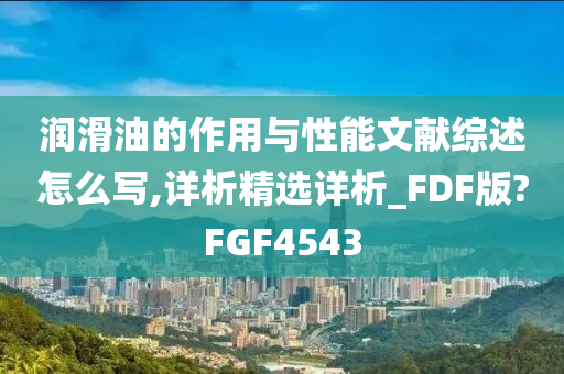 润滑油的作用与性能文献综述怎么写,详析精选详析_FDF版?FGF4543