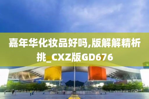 嘉年华化妆品好吗,版解解精析挑_CXZ版GD676