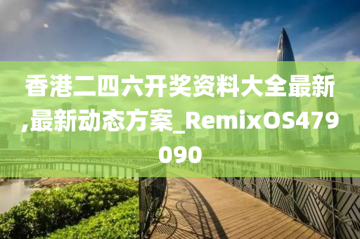 香港二四六开奖资料大全最新,最新动态方案_RemixOS479090