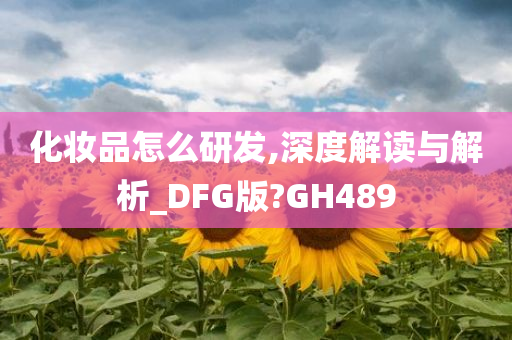 化妆品怎么研发,深度解读与解析_DFG版?GH489