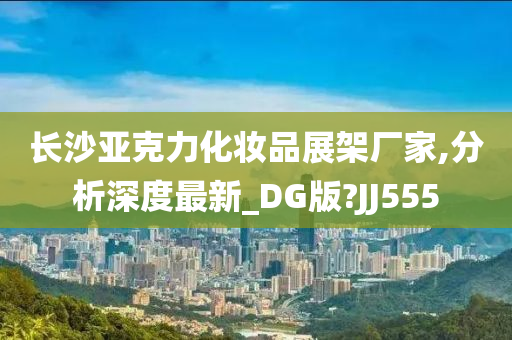 长沙亚克力化妆品展架厂家,分析深度最新_DG版?JJ555