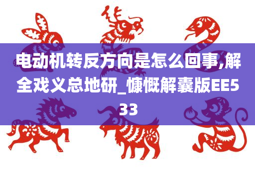 电动机转反方向是怎么回事,解全戏义总地研_慷慨解囊版EE533