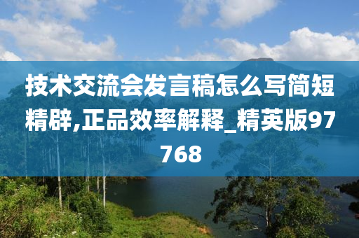 技术交流会发言稿怎么写简短精辟,正品效率解释_精英版97768