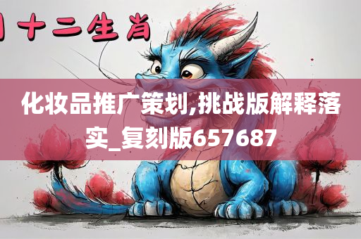 化妆品推广策划,挑战版解释落实_复刻版657687