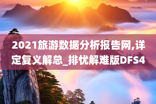 2021旅游数据分析报告网,详定复义解总_排忧解难版DFS4