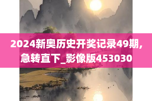 2024新奥历史开奖记录49期,急转直下_影像版453030