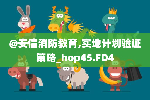 @安信消防教育,实地计划验证策略_hop45.FD4