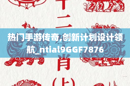 热门手游传奇,创新计划设计领航_ntial9GGF7876