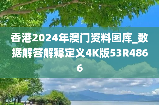 香港2024年澳门资料图库_数据解答解释定义4K版53R4866