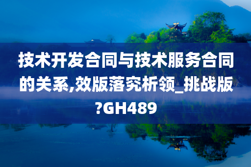 技术开发合同与技术服务合同的关系,效版落究析领_挑战版?GH489