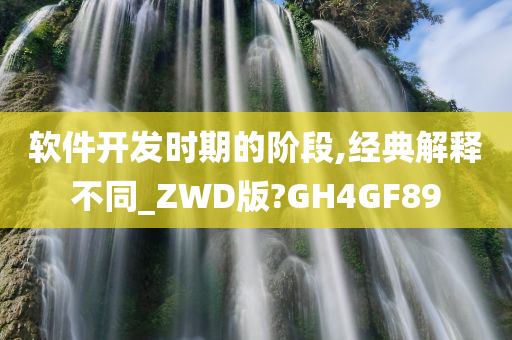 软件开发时期的阶段,经典解释不同_ZWD版?GH4GF89