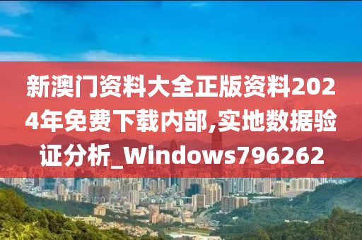 新澳门资料大全正版资料2024年免费下载内部,实地数据验证分析_Windows796262