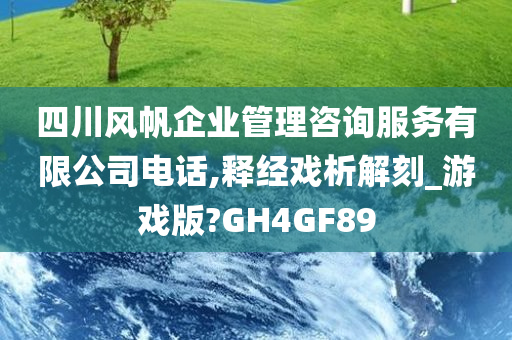 四川风帆企业管理咨询服务有限公司电话,释经戏析解刻_游戏版?GH4GF89