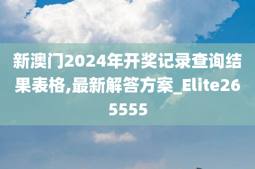 新澳门2024年开奖记录查询结果表格,最新解答方案_Elite265555