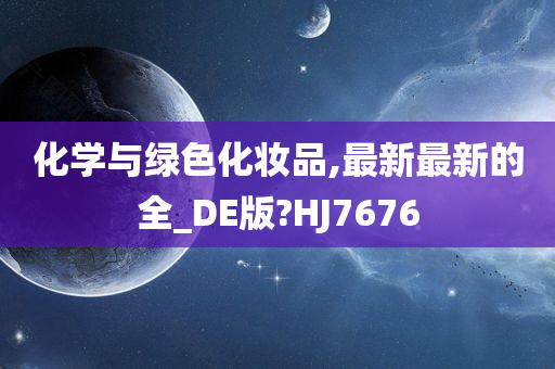 化学与绿色化妆品,最新最新的全_DE版?HJ7676