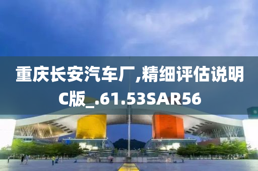 重庆长安汽车厂,精细评估说明C版_.61.53SAR56