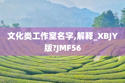 文化类工作室名字,解释_XBJY版?JMF56