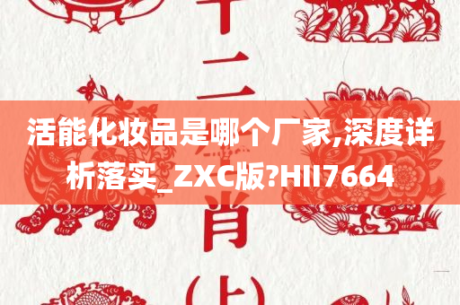 活能化妆品是哪个厂家,深度详析落实_ZXC版?HII7664