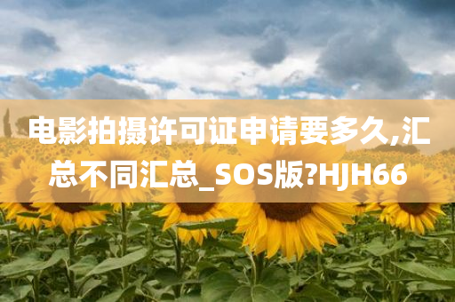 电影拍摄许可证申请要多久,汇总不同汇总_SOS版?HJH66