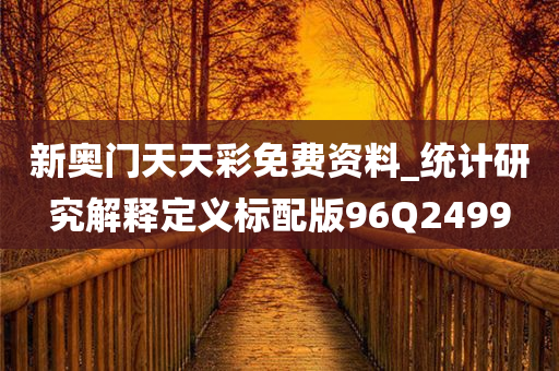 新奥门天天彩免费资料_统计研究解释定义标配版96Q2499