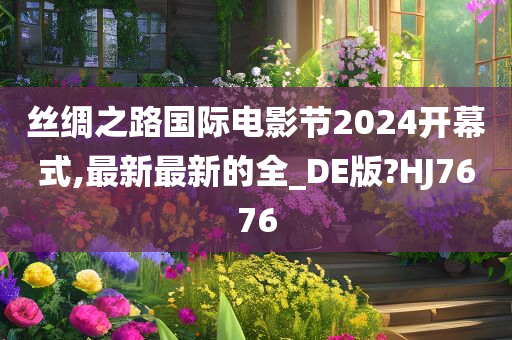 丝绸之路国际电影节2024开幕式,最新最新的全_DE版?HJ7676