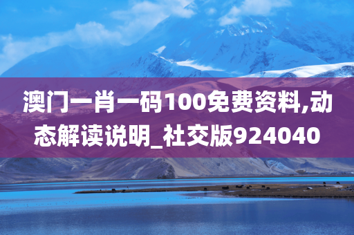 澳门一肖一码100免费资料,动态解读说明_社交版924040