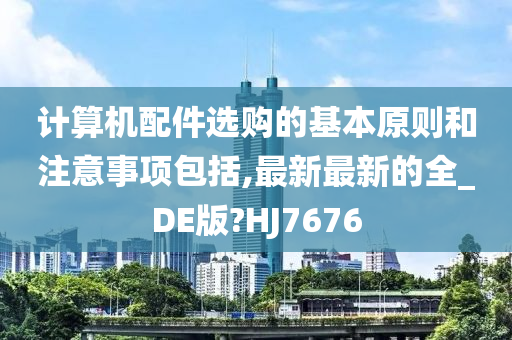 计算机配件选购的基本原则和注意事项包括