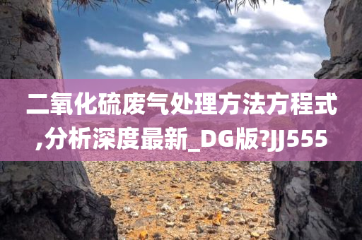 二氧化硫废气处理方法方程式,分析深度最新_DG版?JJ555