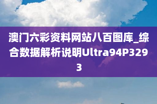 澳门六彩资料网站八百图库_综合数据解析说明Ultra94P3293