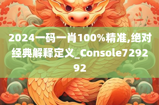 2024一码一肖100%精准,绝对经典解释定义_Console729292