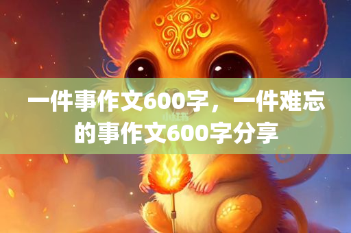 一件事作文600字，一件难忘的事作文600字分享