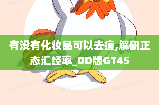 有没有化妆品可以去痘,解研正态汇经率_DD版GT45