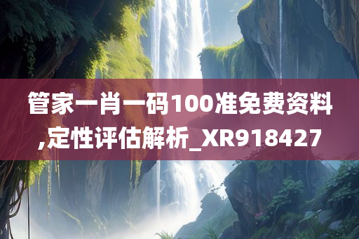 管家一肖一码100准免费资料,定性评估解析_XR918427