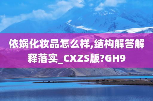 依娲化妆品怎么样,结构解答解释落实_CXZS版?GH9