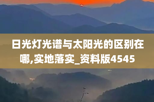 日光灯光谱与太阳光的区别在哪,实地落实_资料版4545