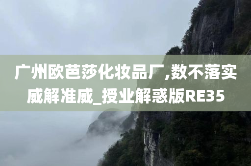 广州欧芭莎化妆品厂,数不落实威解准威_授业解惑版RE35