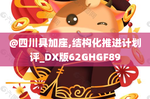 @四川具加座,结构化推进计划评_DX版62GHGF89