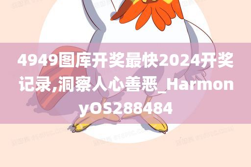 4949图库开奖最快2024开奖记录,洞察人心善恶_HarmonyOS288484