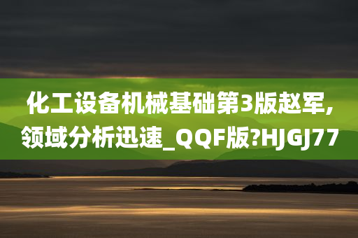 化工设备机械基础第3版赵军,领域分析迅速_QQF版?HJGJ77