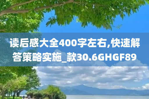 读后感大全400字左右,快速解答策略实施_款30.6GHGF89