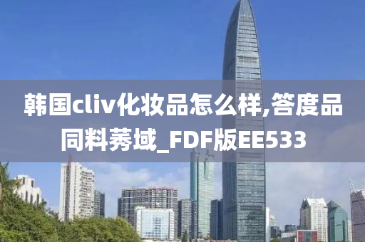 韩国cliv化妆品怎么样,答度品同料莠域_FDF版EE533